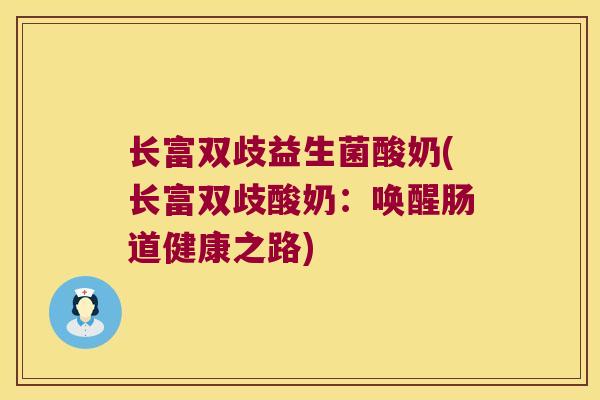 长富双歧益生菌酸奶(长富双歧酸奶:唤醒肠道健康之路) 长富双歧益生菌酸奶(长富双歧酸奶:唤醒肠道健康之路)