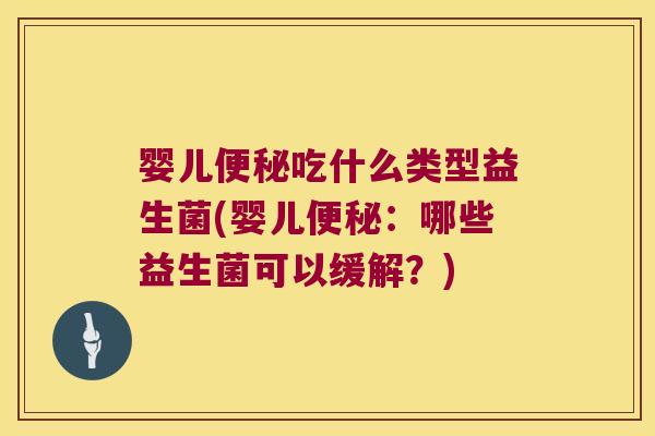 婴儿便秘吃什么类型益生菌(婴儿便秘：哪些益生菌可以缓解？)