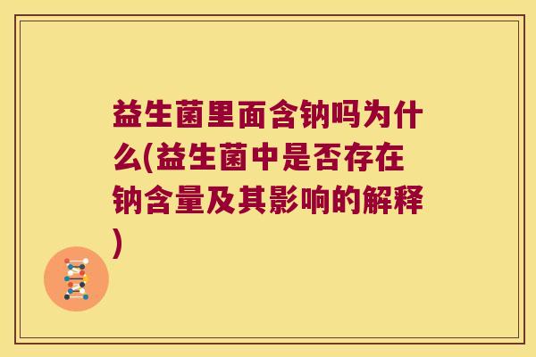 益生菌里面含钠吗为什么(益生菌中是否存在钠含量及其影响的解释)