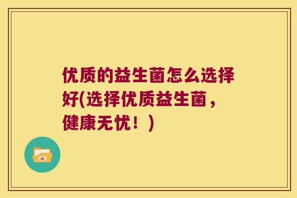 优质的益生菌怎么选择好(选择优质益生菌，健康无忧！)