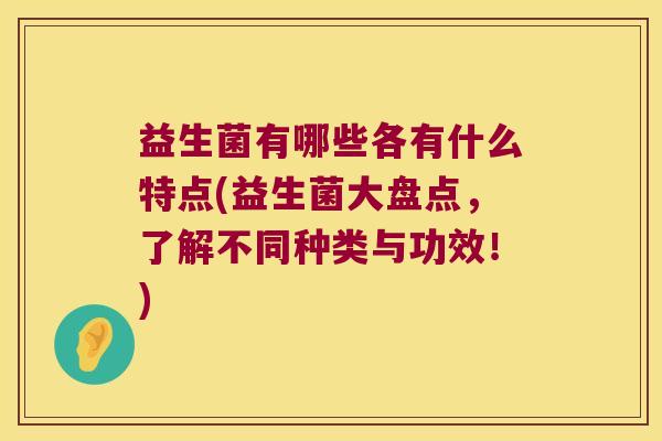 益生菌有哪些各有什么特点(益生菌大盘点，了解不同种类与功效！)