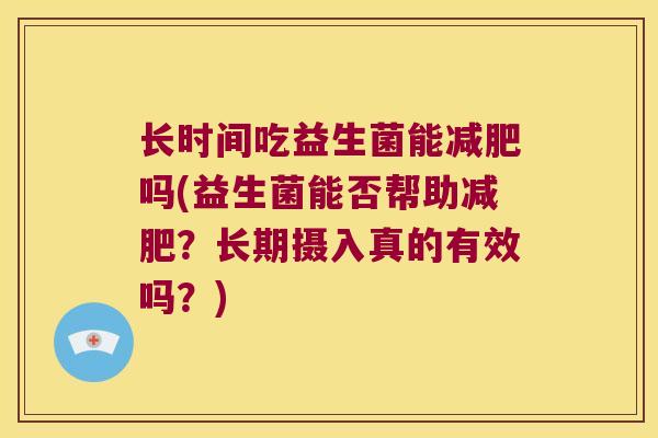 长时间吃益生菌能减肥吗(益生菌能否帮助减肥？长期摄入真的有效吗？)