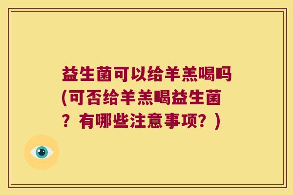 益生菌可以给羊羔喝吗(可否给羊羔喝益生菌？有哪些注意事项？)