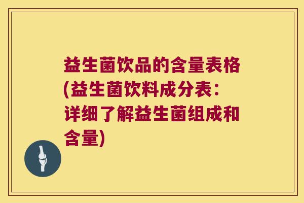 益生菌饮品的含量表格(益生菌饮料成分表：详细了解益生菌组成和含量)