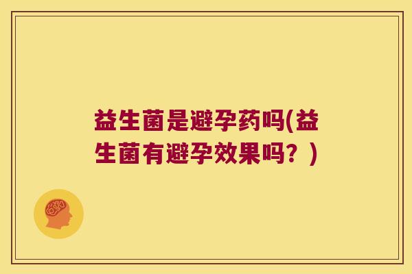 益生菌是避孕药吗(益生菌有避孕效果吗？)