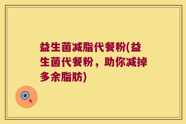益生菌减脂代餐粉(益生菌代餐粉，助你减掉多余脂肪)