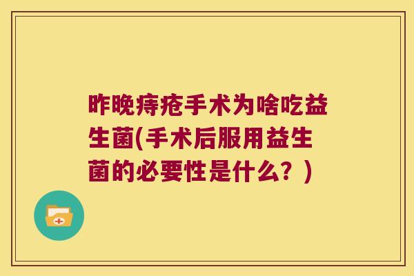 昨晚痔疮手术为啥吃益生菌(手术后服用益生菌的必要性是什么？)