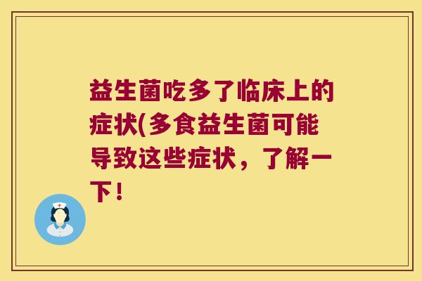 益生菌吃多了临床上的症状(多食益生菌可能导致这些症状，了解一下！