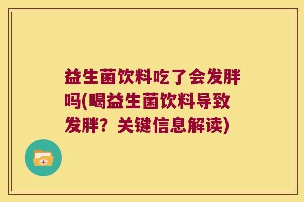 益生菌饮料吃了会发胖吗(喝益生菌饮料导致发胖?关键信息解读) 益生菌饮料吃了会发胖吗(喝益生菌饮料导致发胖?关键信息解读)