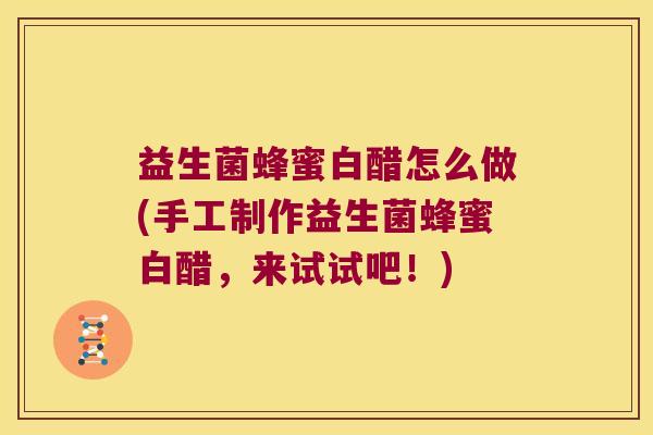 益生菌蜂蜜白醋怎么做(手工制作益生菌蜂蜜白醋，来试试吧！)