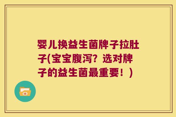 婴儿换益生菌牌子拉肚子(宝宝腹泻？选对牌子的益生菌最重要！)