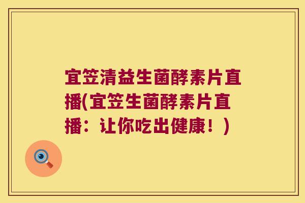 宜笠清益生菌酵素片直播(宜笠生菌酵素片直播：让你吃出健康！)