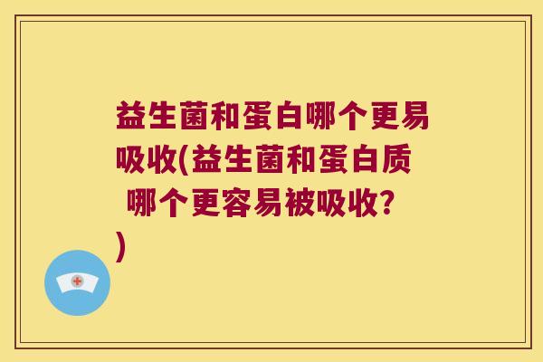 益生菌和蛋白哪个更易吸收(益生菌和蛋白质 哪个更容易被吸收?) 益生菌和蛋白哪个更易吸收(益生菌和蛋白质 哪个更容易被吸收?)