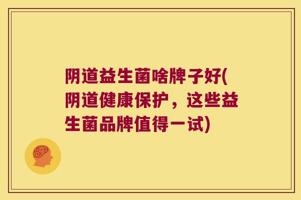 益生菌啥牌子好(健康保护,这些益生菌品牌值得一试) 益生菌啥牌子好(健康保护,这些益生菌品牌值得一试)
