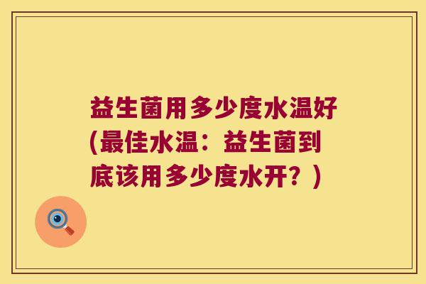 益生菌用多少度水温好(最佳水温：益生菌到底该用多少度水开？)