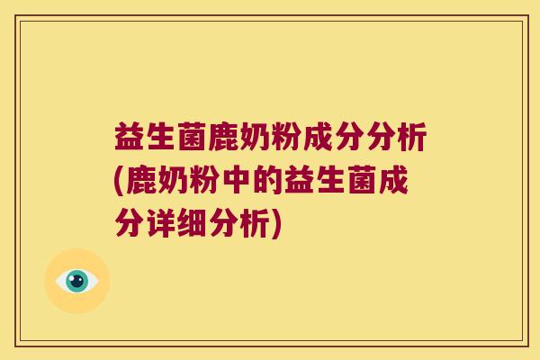 益生菌鹿奶粉成分分析(鹿奶粉中的益生菌成分详细分析) 益生菌鹿奶粉成分分析(鹿奶粉中的益生菌成分详细分析)