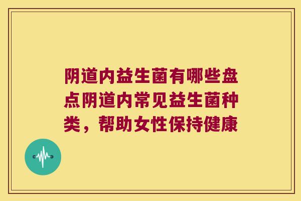 内益生菌有哪些盘点内常见益生菌种类,帮助女性保持健康 内益生菌有哪些盘点内常见益生菌种类,帮助女性保持健康