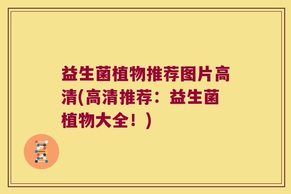 益生菌植物推荐图片高清(高清推荐：益生菌植物大全！)
