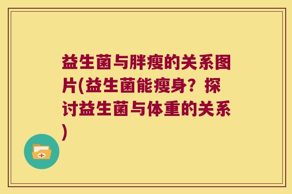益生菌与胖瘦的关系图片(益生菌能瘦身？探讨益生菌与体重的关系)