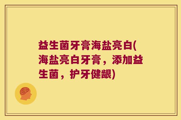 益生菌牙膏海盐亮白(海盐亮白牙膏,添加益生菌,护牙健龈) 益生菌牙膏海盐亮白(海盐亮白牙膏,添加益生菌,护牙健龈)