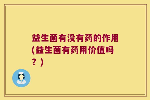 益生菌有没有药的作用(益生菌有药用价值吗？)