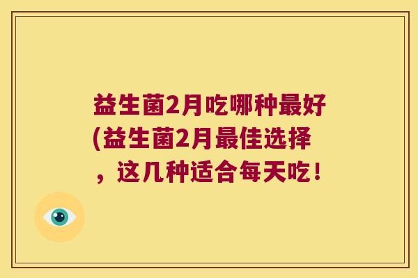 益生菌2月吃哪种最好(益生菌2月最佳选择，这几种适合每天吃！