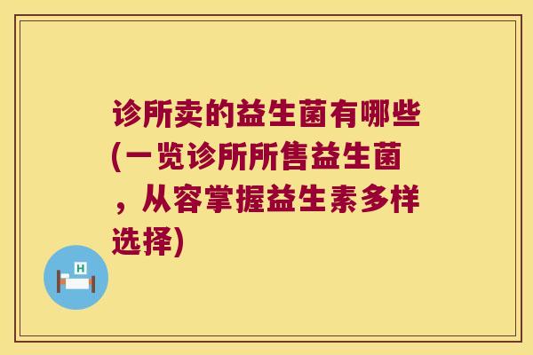 诊所卖的益生菌有哪些(一览诊所所售益生菌，从容掌握益生素多样选择)