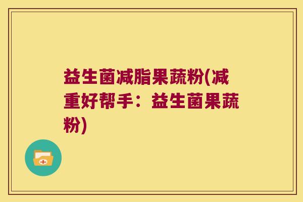 益生菌减脂果蔬粉(减重好帮手：益生菌果蔬粉)