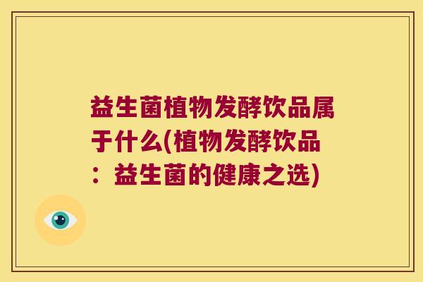 益生菌植物发酵饮品属于什么(植物发酵饮品：益生菌的健康之选)