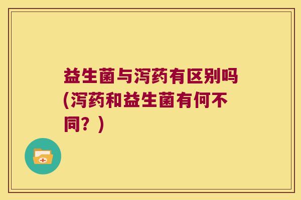 益生菌与泻药有区别吗(泻药和益生菌有何不同？)