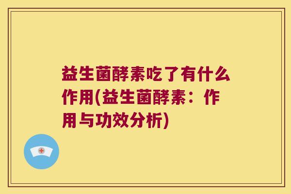 益生菌酵素吃了有什么作用(益生菌酵素：作用与功效分析)