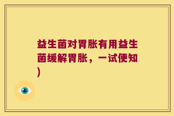 益生菌对胃胀有用益生菌缓解胃胀，一试便知)