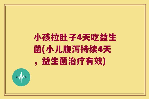 小孩拉肚子4天吃益生菌(小儿腹泻持续4天，益生菌治疗有效)