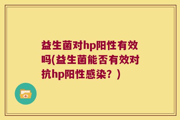 益生菌对hp阳性有效吗(益生菌能否有效对抗hp阳性感染？)