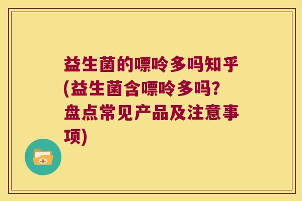 益生菌的嘌呤多吗知乎(益生菌含嘌呤多吗？盘点常见产品及注意事项)