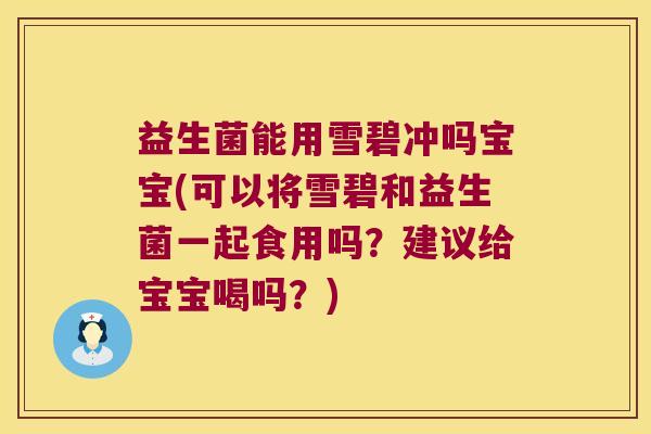 益生菌能用雪碧冲吗宝宝(可以将雪碧和益生菌一起食用吗？建议给宝宝喝吗？)