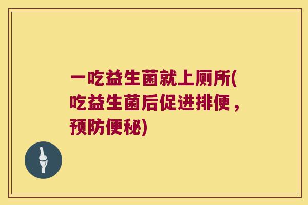 一吃益生菌就上厕所(吃益生菌后促进排便,) 一吃益生菌就上厕所(吃益生菌后促进排便,)