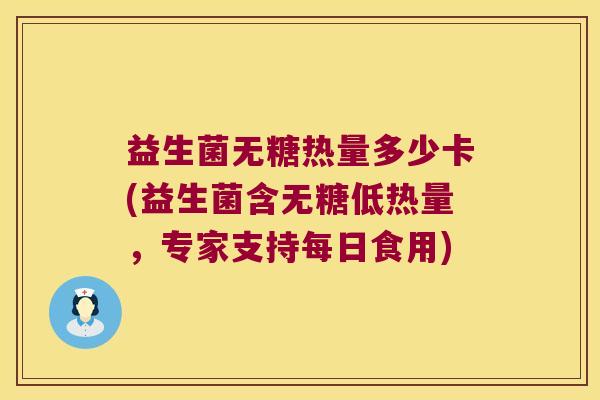 益生菌无糖热量多少卡(益生菌含无糖低热量，专家支持每日食用)