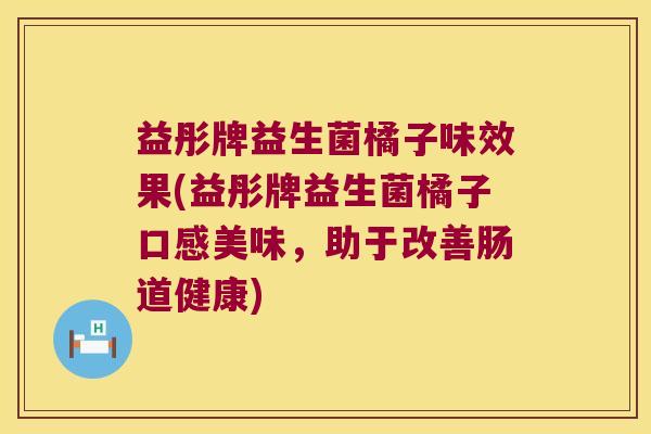 益彤牌益生菌橘子味效果(益彤牌益生菌橘子口感美味,助于改善肠道健康) 益彤牌益生菌橘子味效果(益彤牌益生菌橘子口感美味,助于改善肠道健康)