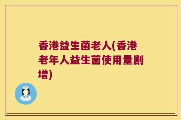 香港益生菌老人(香港老年人益生菌使用量剧增)