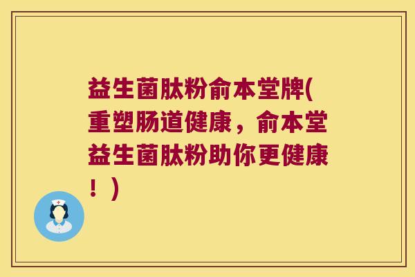 益生菌肽粉俞本堂牌(重塑肠道健康，俞本堂益生菌肽粉助你更健康！)