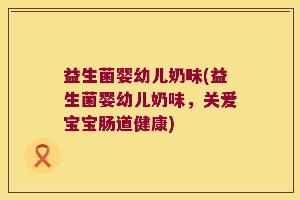 益生菌婴幼儿奶味(益生菌婴幼儿奶味，关爱宝宝肠道健康)