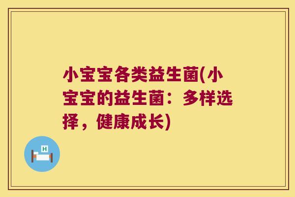 小宝宝各类益生菌(小宝宝的益生菌：多样选择，健康成长)