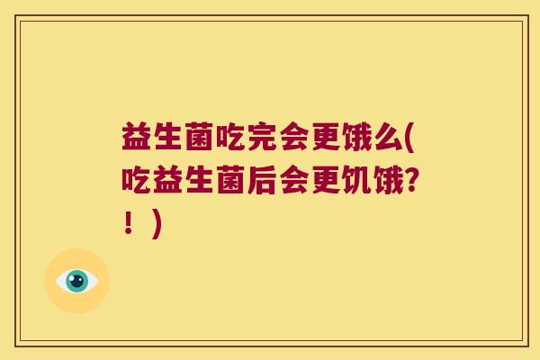 益生菌吃完会更饿么(吃益生菌后会更饥饿?!) 益生菌吃完会更饿么(吃益生菌后会更饥饿?!)