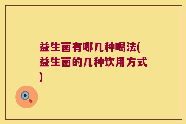 益生菌有哪几种喝法(益生菌的几种饮用方式)