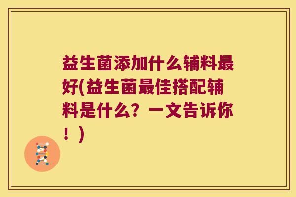 益生菌添加什么辅料最好(益生菌最佳搭配辅料是什么？一文告诉你！)