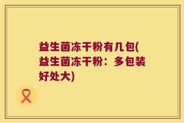 益生菌冻干粉有几包(益生菌冻干粉：多包装好处大)