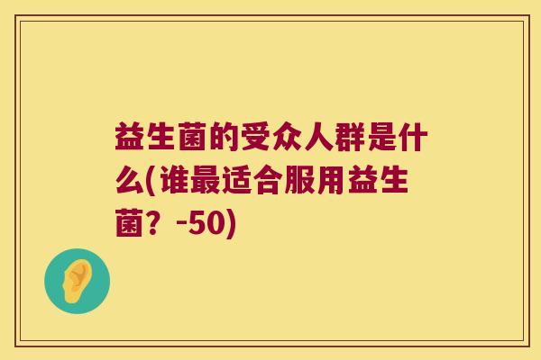 益生菌的受众人群是什么(谁最适合服用益生菌？-50)