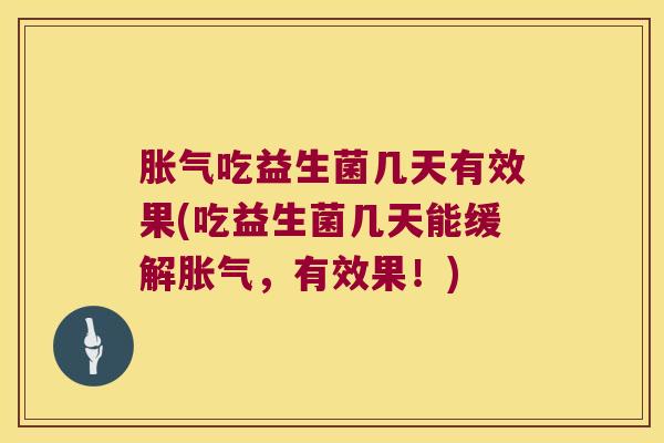 胀气吃益生菌几天有效果(吃益生菌几天能缓解胀气，有效果！)