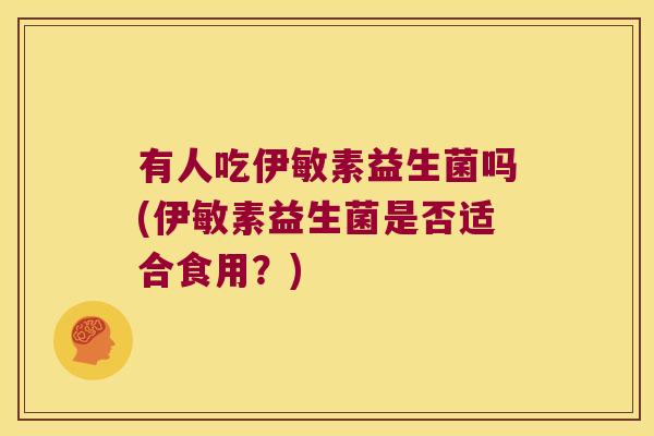 有人吃伊敏素益生菌吗(伊敏素益生菌是否适合食用？)